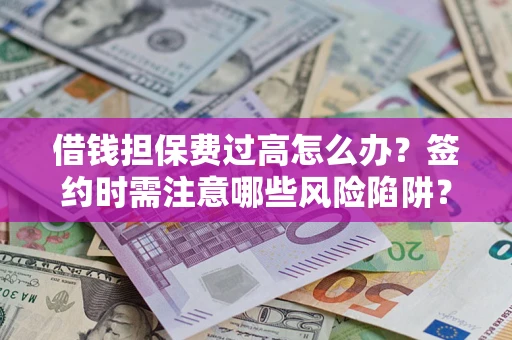 济南借钱担保费过高怎么办？签约时需注意哪些风险陷阱？