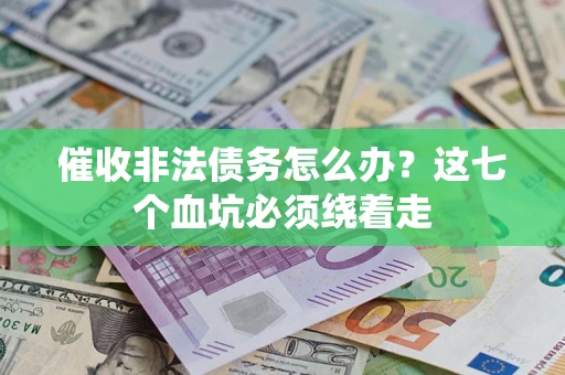 济南催收非法债务怎么办？这七个血坑必须绕着走