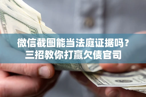 济南微信截图能当法庭证据吗？三招教你打赢欠债官司