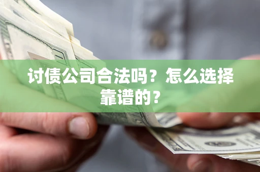 济南讨债公司合法吗？怎么选择靠谱的？