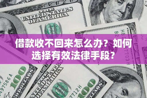 济南借款收不回来怎么办？如何选择有效法律手段？