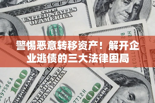 济南警惕恶意转移资产！解开企业逃债的三大法律困局