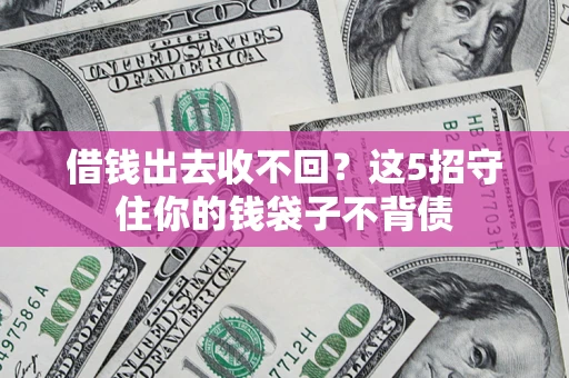 济南借钱出去收不回？这5招守住你的钱袋子不背债