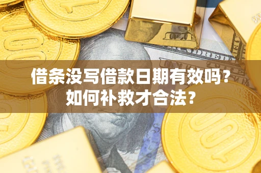 济南借条没写借款日期有效吗？如何补救才合法？
