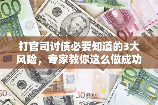 济南打官司讨债必要知道的3大风险，专家教你这么做成功率飙升
