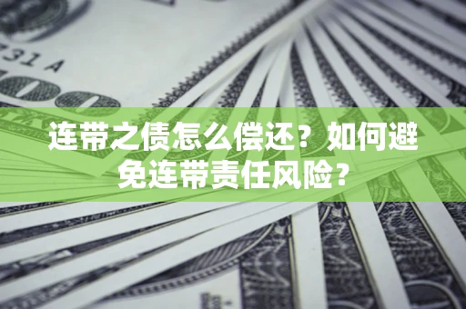 济南连带之债怎么偿还？如何避免连带责任风险？