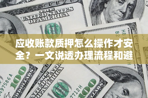 济南应收账款质押怎么操作才安全？一文说透办理流程和避险绝招