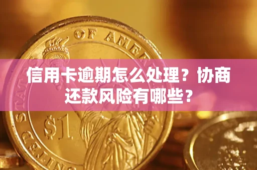 济南信用卡逾期怎么处理？协商还款风险有哪些？